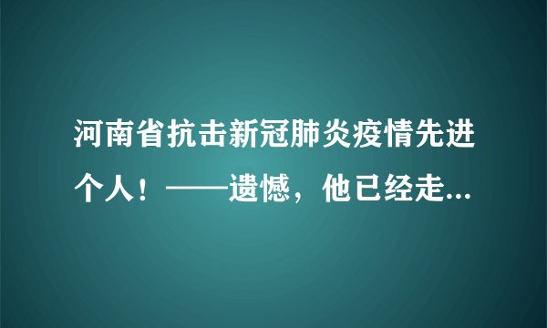河南省抗击新冠肺炎疫情先进个人！——遗憾，他已经走了160天
