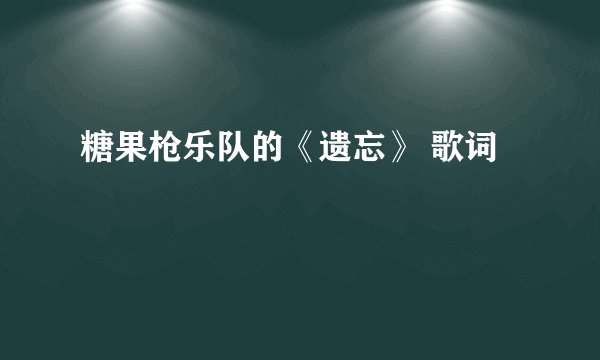 糖果枪乐队的《遗忘》 歌词