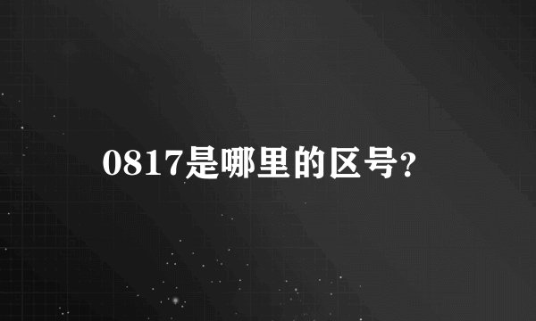 0817是哪里的区号？