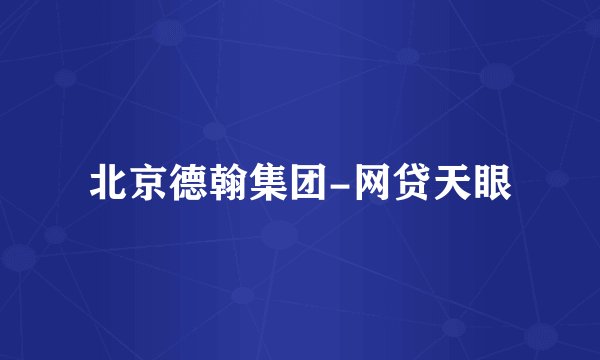 北京德翰集团-网贷天眼