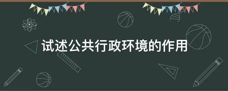 试述公共行政环境的作用