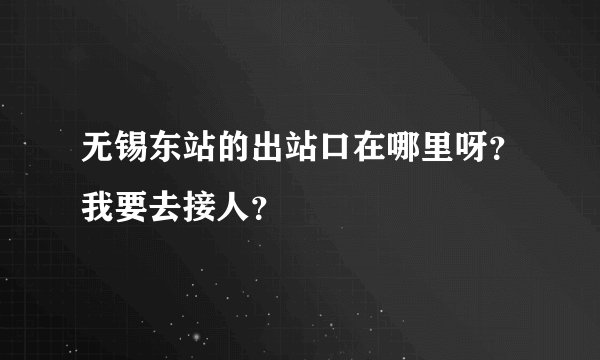 无锡东站的出站口在哪里呀？我要去接人？