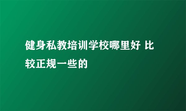 健身私教培训学校哪里好 比较正规一些的