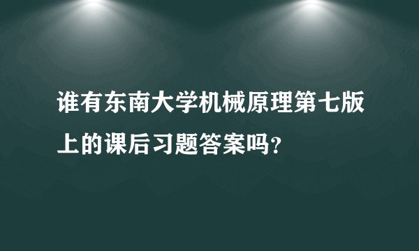 谁有东南大学机械原理第七版上的课后习题答案吗？