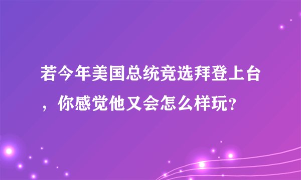 若今年美国总统竞选拜登上台，你感觉他又会怎么样玩？