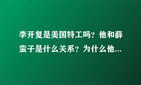 李开复是美国特工吗？他和薛蛮子是什么关系？为什么他口称得了癌症还刷微博不止？