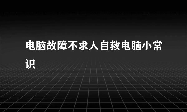 电脑故障不求人自救电脑小常识