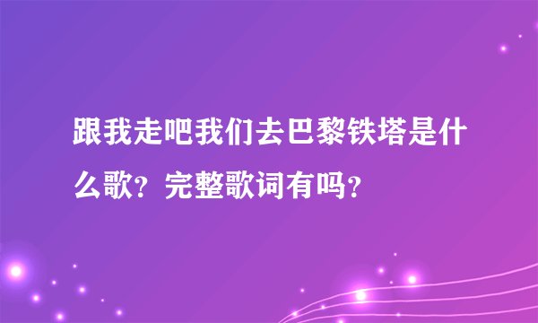 跟我走吧我们去巴黎铁塔是什么歌？完整歌词有吗？