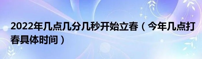 2022年几点几分几秒开始立春（今年几点打春具体时间）