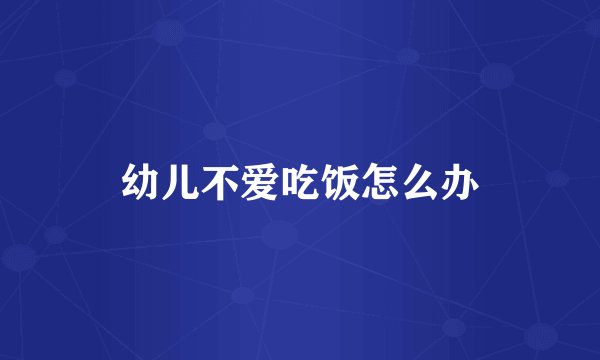 幼儿不爱吃饭怎么办