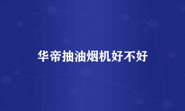 华帝抽油烟机好不好