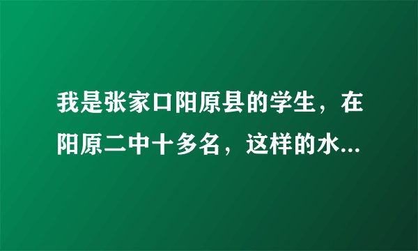 我是张家口阳原县的学生，在阳原二中十多名，这样的水平可以考上石家庄二中吗？