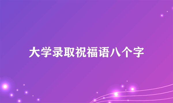 大学录取祝福语八个字