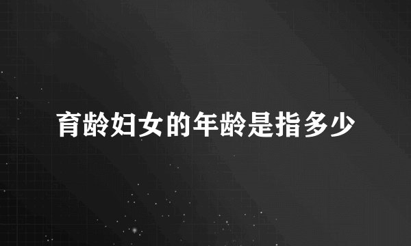 育龄妇女的年龄是指多少