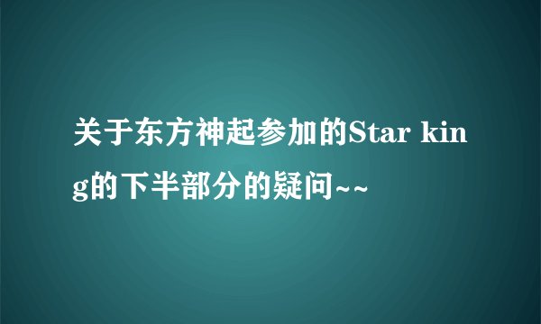 关于东方神起参加的Star king的下半部分的疑问~~