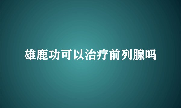 雄鹿功可以治疗前列腺吗