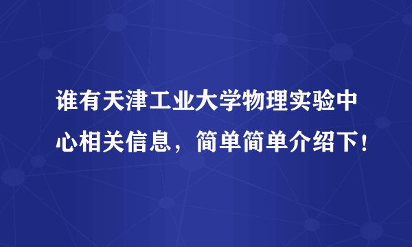 谁有天津工业大学物理实验中心相关信息，简单简单介绍下！