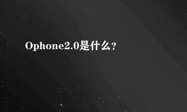 Ophone2.0是什么？