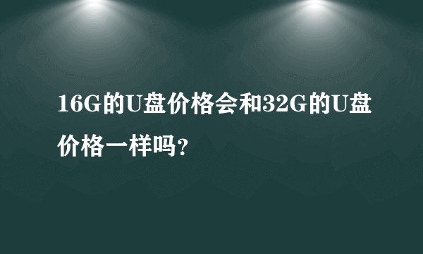 16G的U盘价格会和32G的U盘价格一样吗？