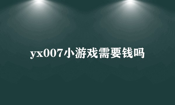 yx007小游戏需要钱吗