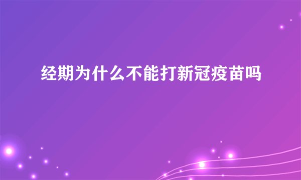 经期为什么不能打新冠疫苗吗