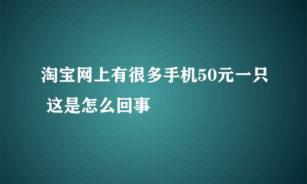 淘宝网上有很多手机50元一只 这是怎么回事