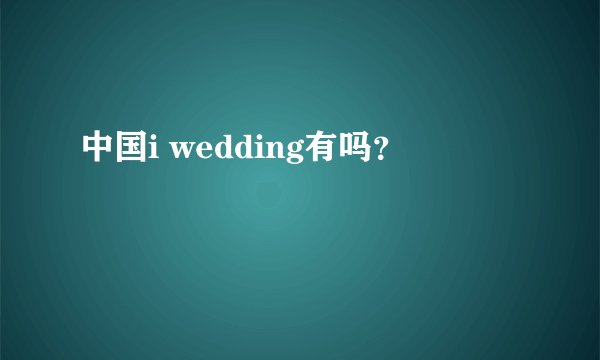 中国i wedding有吗？