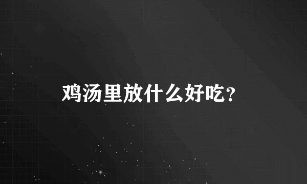 鸡汤里放什么好吃？