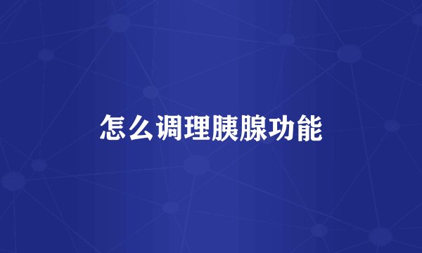 怎么调理胰腺功能