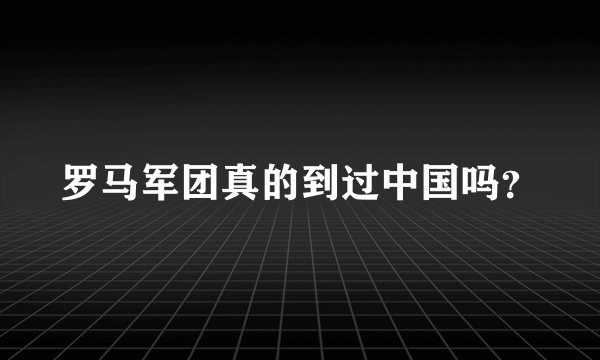 罗马军团真的到过中国吗？