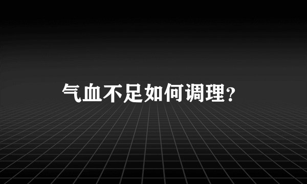 气血不足如何调理？