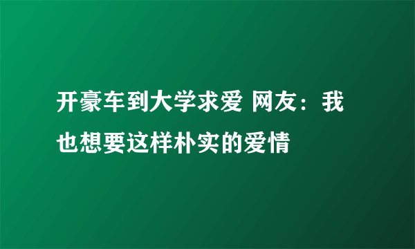 开豪车到大学求爱 网友：我也想要这样朴实的爱情