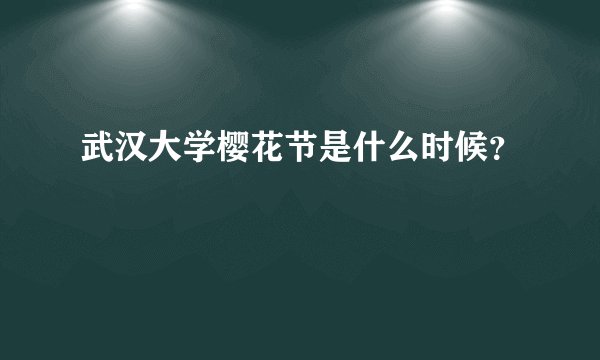 武汉大学樱花节是什么时候？