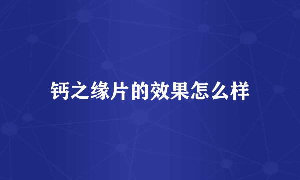 钙之缘片的效果怎么样
