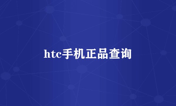 htc手机正品查询