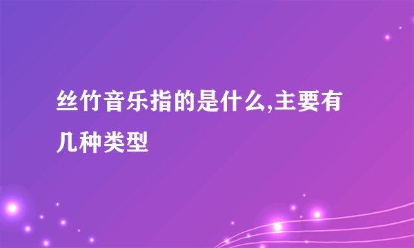 丝竹音乐指的是什么,主要有几种类型