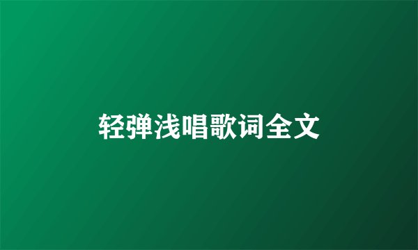 轻弹浅唱歌词全文