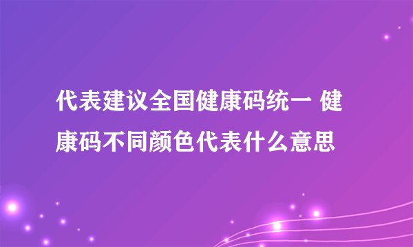代表建议全国健康码统一 健康码不同颜色代表什么意思