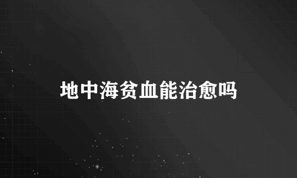 地中海贫血能治愈吗