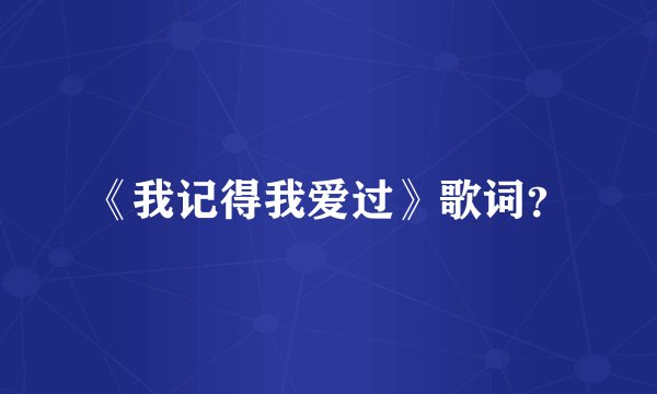《我记得我爱过》歌词？
