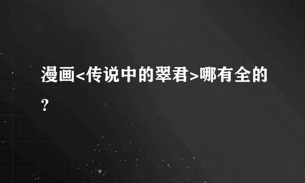 漫画<传说中的翠君>哪有全的?