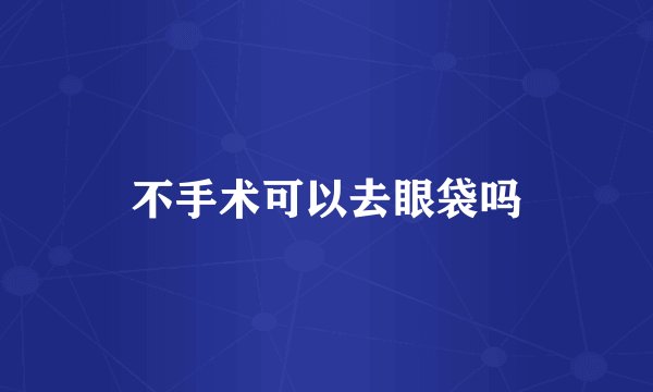 不手术可以去眼袋吗