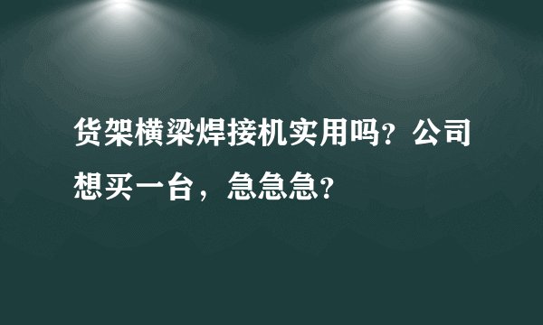 货架横梁焊接机实用吗？公司想买一台，急急急？