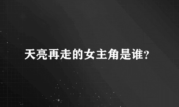 天亮再走的女主角是谁？