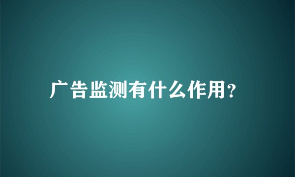 广告监测有什么作用？
