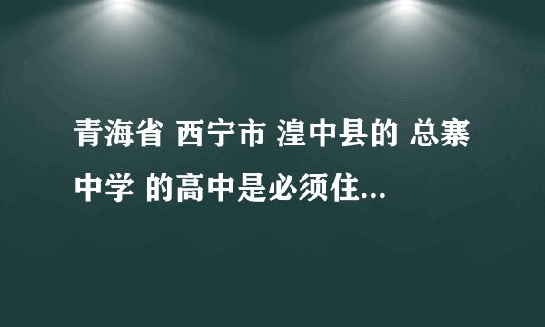 青海省 西宁市 湟中县的 总寨中学 的高中是必须住宿的，还是自愿住宿的？