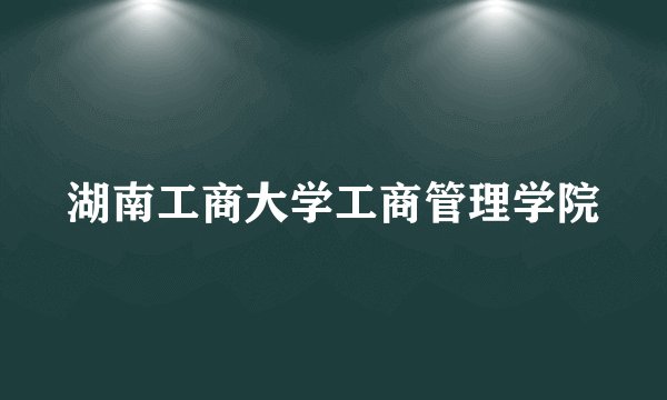 湖南工商大学工商管理学院