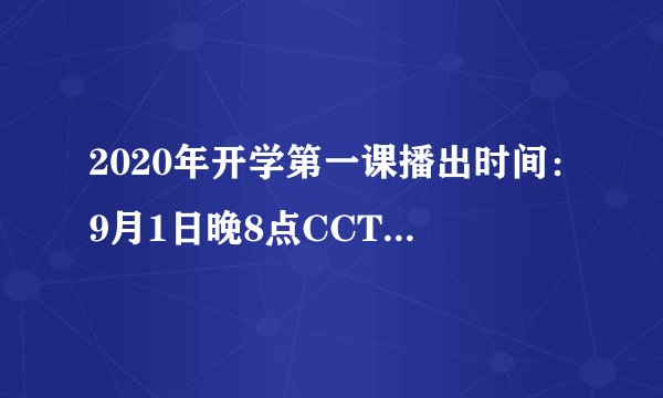 2020年开学第一课播出时间：9月1日晚8点CCTV-1正式播出