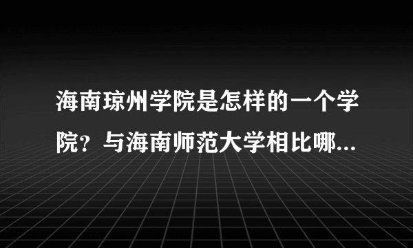 海南琼州学院是怎样的一个学院？与海南师范大学相比哪一个好呢？