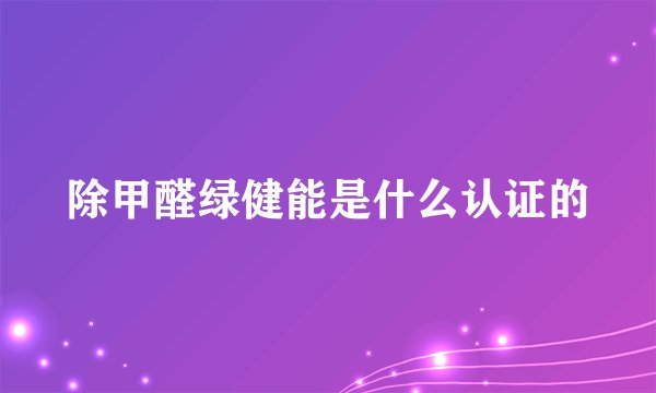 除甲醛绿健能是什么认证的